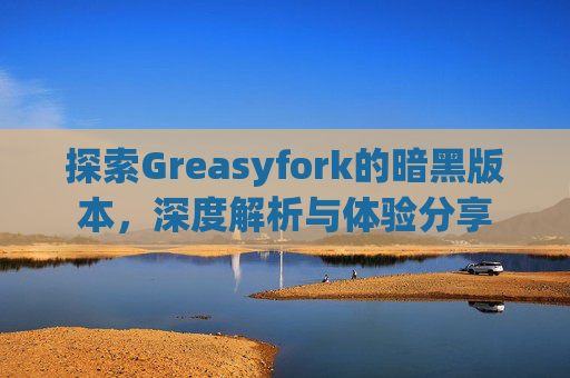 探索Greasyfork的暗黑版本，深度解析与体验分享